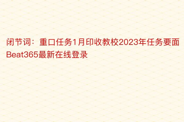 闭节词：重口任务1月印收教校2023年任务要面Beat365最新在线登录