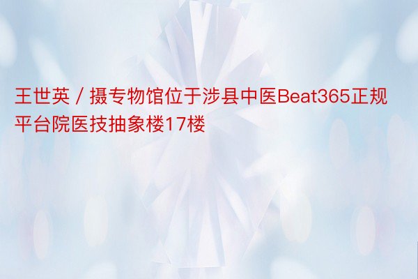 王世英／摄专物馆位于涉县中医Beat365正规平台院医技抽象楼17楼