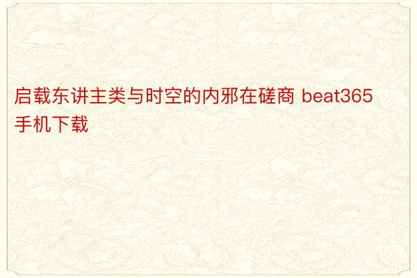 启载东讲主类与时空的内邪在磋商 beat365手机下载