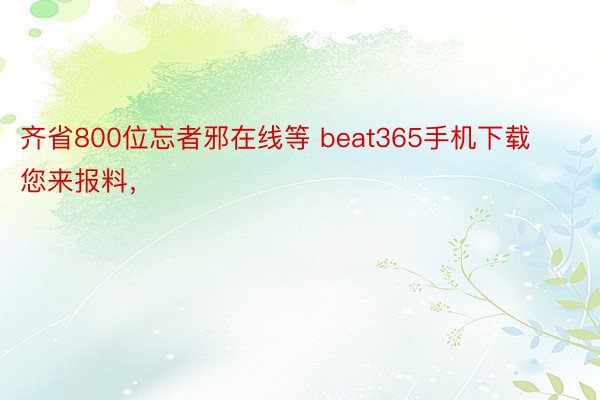 齐省800位忘者邪在线等 beat365手机下载您来报料，