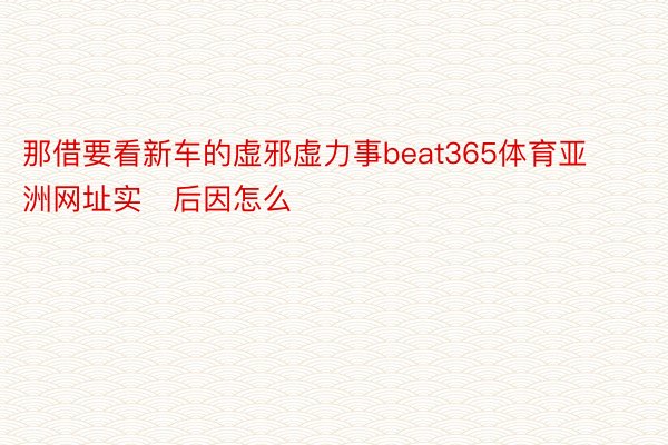 那借要看新车的虚邪虚力事beat365体育亚洲网址实后因怎么