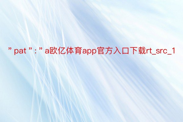 ＂pat＂:＂a欧亿体育app官方入口下载rt_src_1