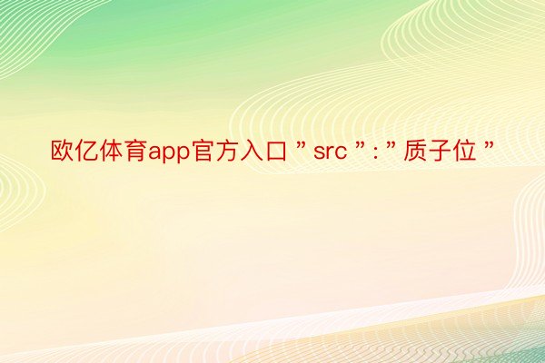 欧亿体育app官方入口＂src＂:＂质子位＂