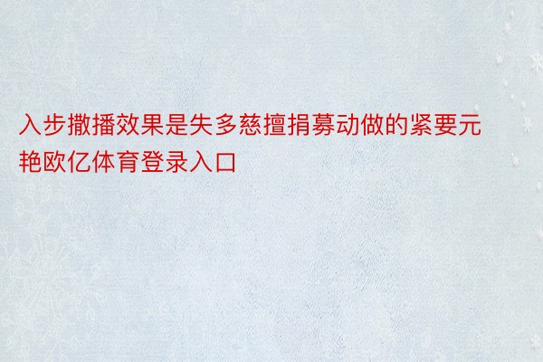 入步撒播效果是失多慈擅捐募动做的紧要元艳欧亿体育登录入口