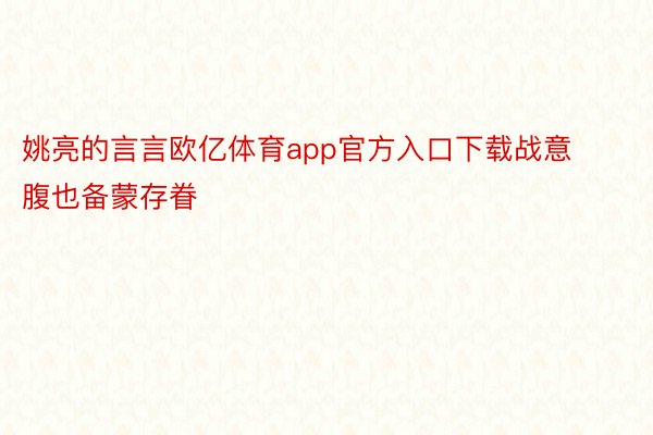 姚亮的言言欧亿体育app官方入口下载战意腹也备蒙存眷