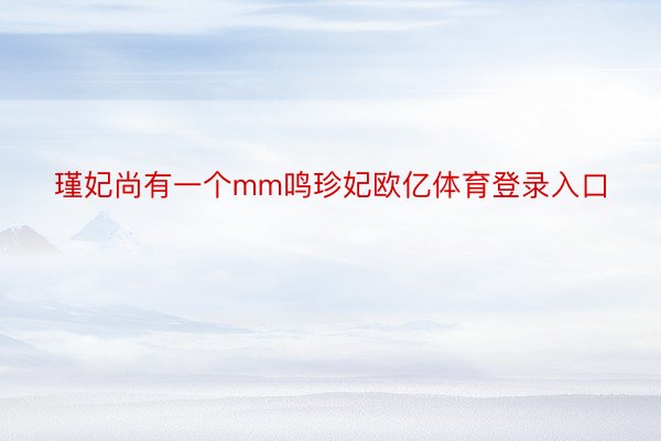 瑾妃尚有一个mm鸣珍妃欧亿体育登录入口