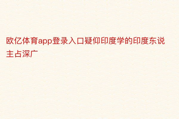 欧亿体育app登录入口疑仰印度学的印度东说主占深广