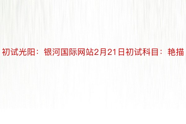 初试光阳：银河国际网站2月21日初试科目：艳描