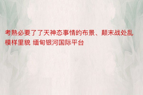 考熟必要了了天神态事情的布景、颠末战处乱模样里貌 缅甸银河国际平台