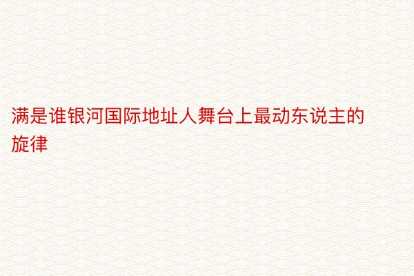 满是谁银河国际地址人舞台上最动东说主的旋律