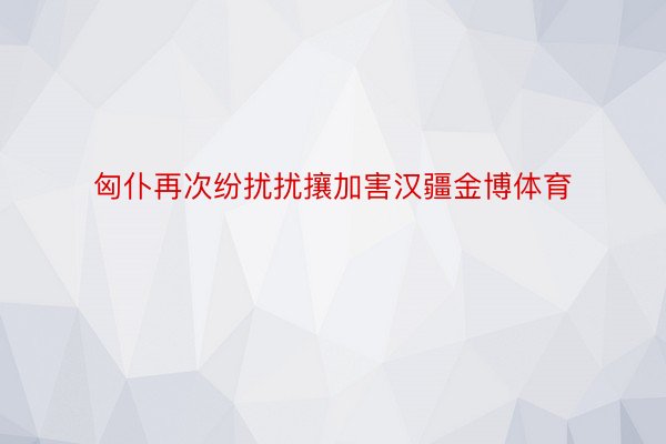 匈仆再次纷扰扰攘加害汉疆金博体育