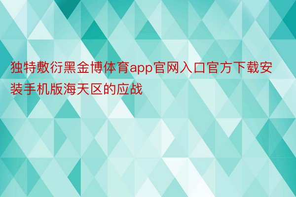 独特敷衍黑金博体育app官网入口官方下载安装手机版海天区的应战
