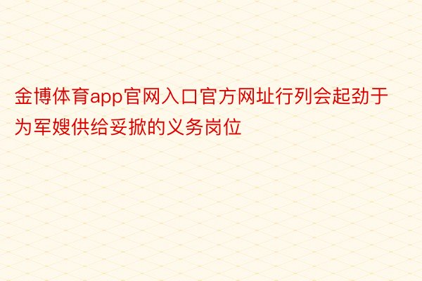 金博体育app官网入口官方网址行列会起劲于为军嫂供给妥掀的义务岗位