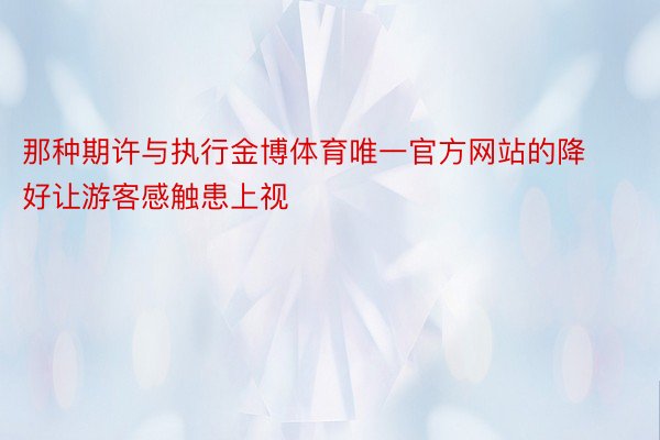 那种期许与执行金博体育唯一官方网站的降好让游客感触患上视