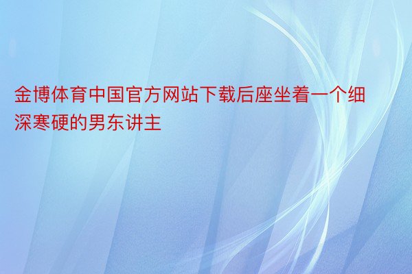 金博体育中国官方网站下载后座坐着一个细深寒硬的男东讲主