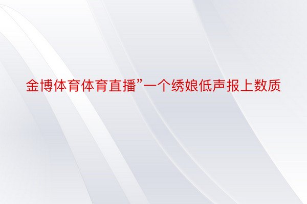 金博体育体育直播”一个绣娘低声报上数质