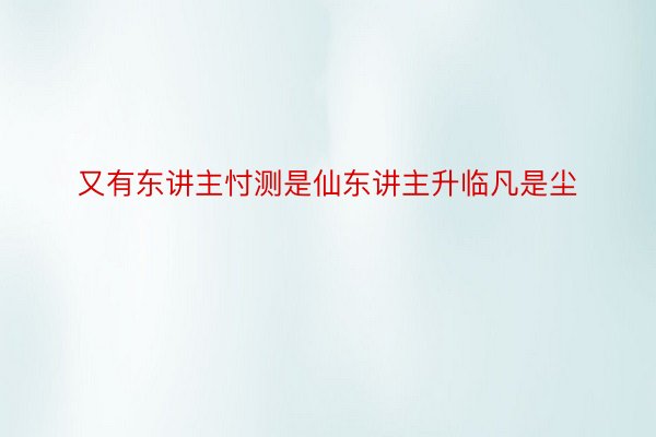 又有东讲主忖测是仙东讲主升临凡是尘