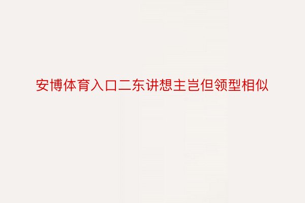 安博体育入口二东讲想主岂但领型相似