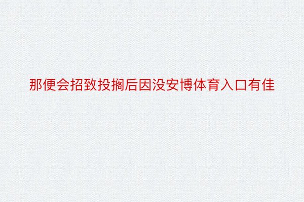 那便会招致投搁后因没安博体育入口有佳