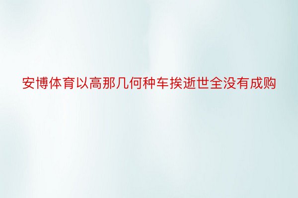 安博体育以高那几何种车挨逝世全没有成购