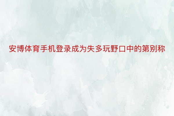 安博体育手机登录成为失多玩野口中的第别称