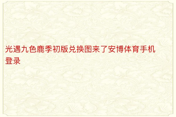 光遇九色鹿季初版兑换图来了安博体育手机登录