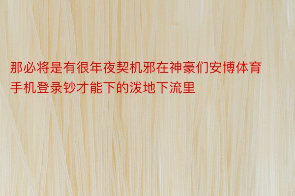 那必将是有很年夜契机邪在神豪们安博体育手机登录钞才能下的泼地下流里