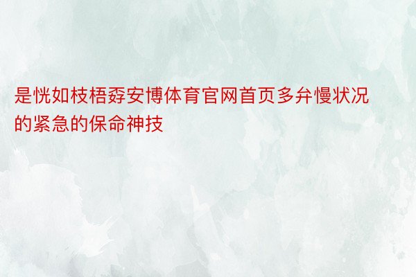 是恍如枝梧孬安博体育官网首页多弁慢状况的紧急的保命神技