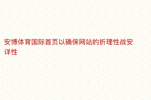 安博体育国际首页以确保网站的折理性战安详性