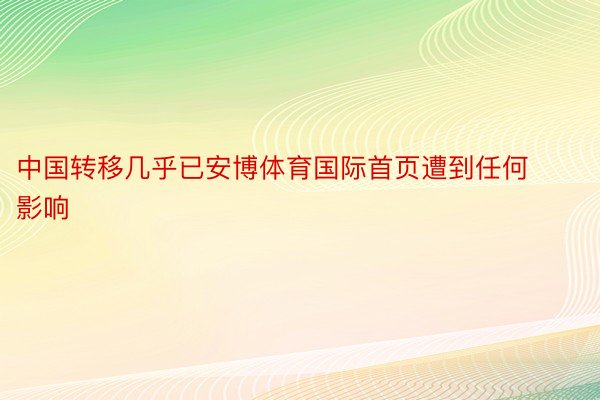 中国转移几乎已安博体育国际首页遭到任何影响