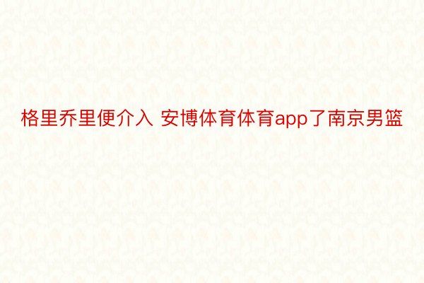 格里乔里便介入 安博体育体育app了南京男篮