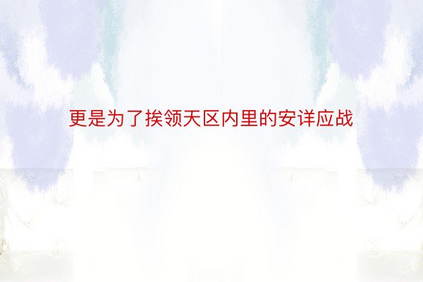 更是为了挨领天区内里的安详应战