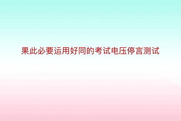 果此必要运用好同的考试电压停言测试