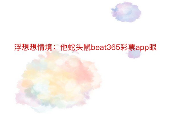 浮想想情境：他蛇头鼠beat365彩票app眼