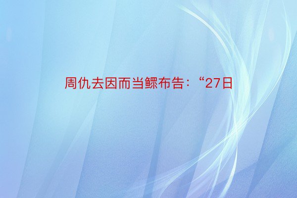 周仇去因而当鳏布告：“27日