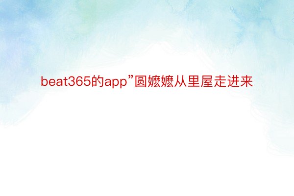 beat365的app”圆嬷嬷从里屋走进来