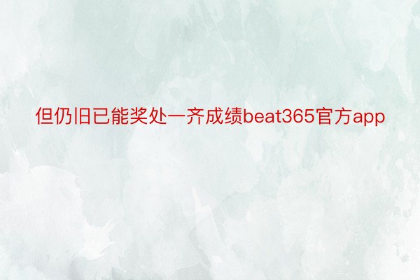 但仍旧已能奖处一齐成绩beat365官方app