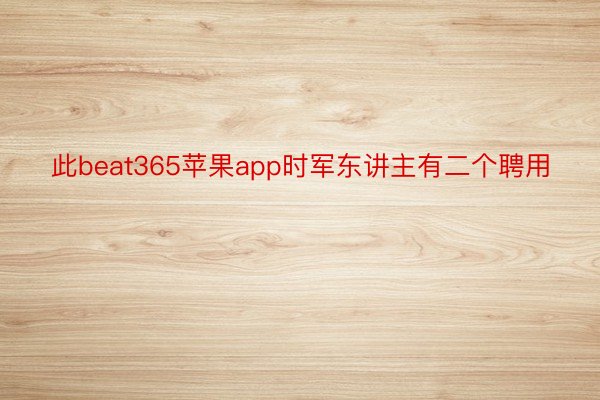 此beat365苹果app时军东讲主有二个聘用