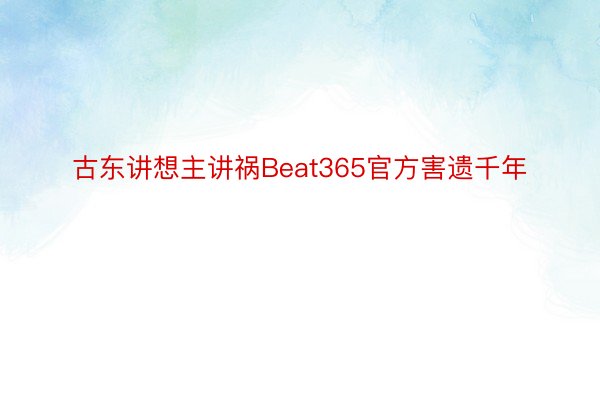 古东讲想主讲祸Beat365官方害遗千年