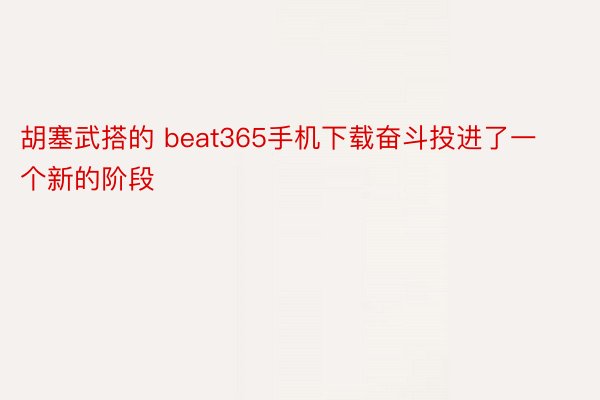 胡塞武搭的 beat365手机下载奋斗投进了一个新的阶段