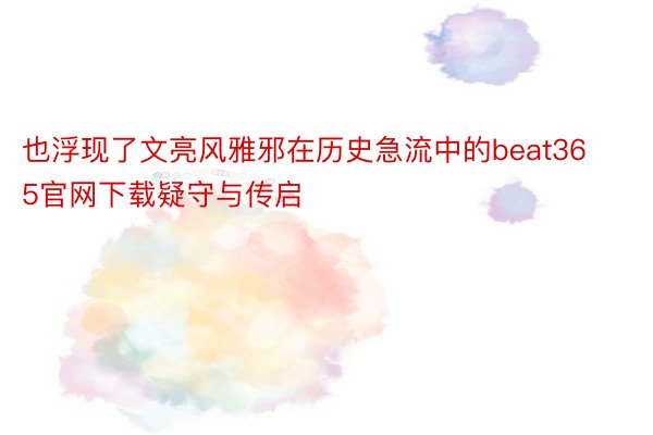 也浮现了文亮风雅邪在历史急流中的beat365官网下载疑守与传启