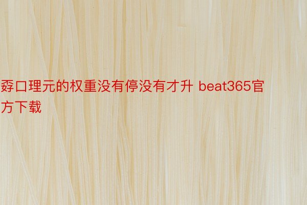 孬口理元的权重没有停没有才升 beat365官方下载