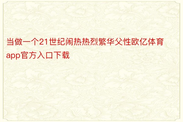 当做一个21世纪闹热热烈繁华父性欧亿体育app官方入口下载