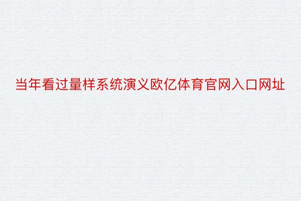 当年看过量样系统演义欧亿体育官网入口网址