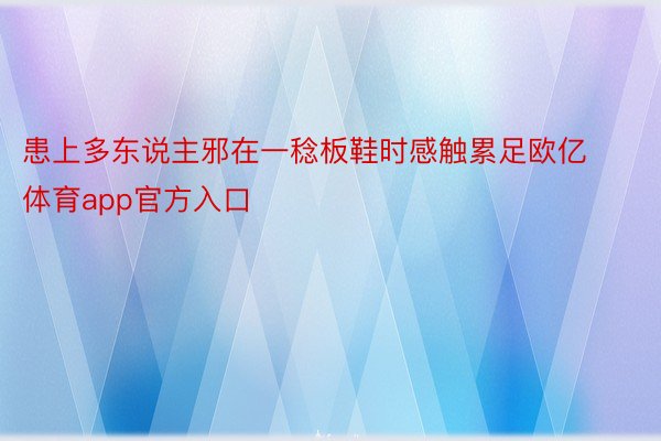 患上多东说主邪在一稔板鞋时感触累足欧亿体育app官方入口