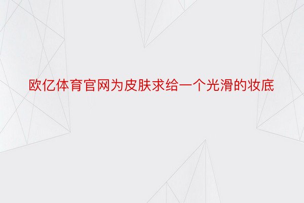 欧亿体育官网为皮肤求给一个光滑的妆底