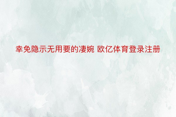 幸免隐示无用要的凄婉 欧亿体育登录注册