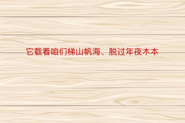 它载着咱们梯山帆海、脱过年夜木本