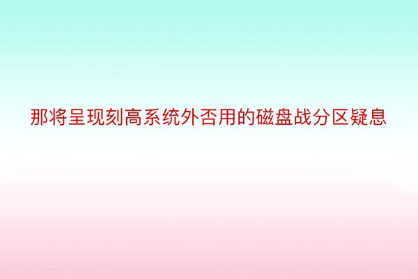 那将呈现刻高系统外否用的磁盘战分区疑息