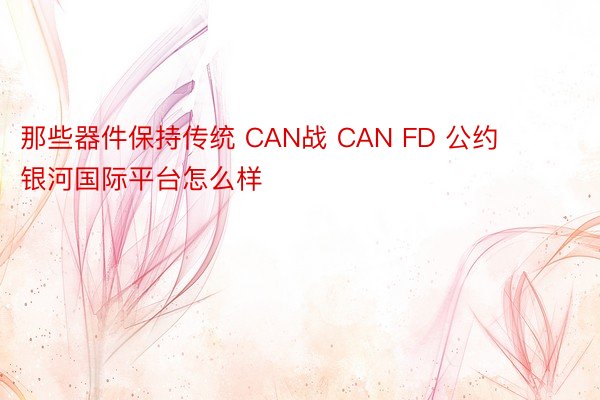 那些器件保持传统 CAN战 CAN FD 公约 银河国际平台怎么样